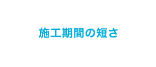 施工期間の短さ